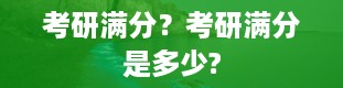 考研满分？考研满分是多少?