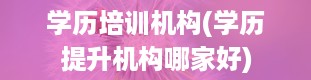 学历培训机构(学历提升机构哪家好)