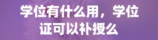 学位有什么用，学位证可以补授么