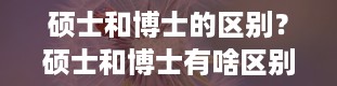 硕士和博士的区别？硕士和博士有啥区别