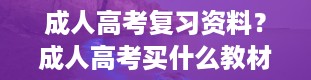 成人高考复习资料？成人高考买什么教材