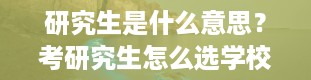 研究生是什么意思？考研究生怎么选学校和专业