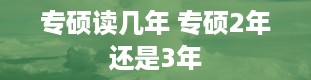 专硕读几年 专硕2年还是3年