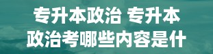 专升本政治 专升本政治考哪些内容是什么