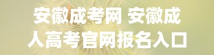 安徽成考网 安徽成人高考官网报名入口是什么