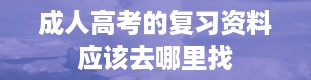 成人高考的复习资料应该去哪里找