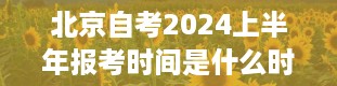 北京自考2024上半年报考时间是什么时候