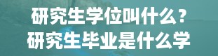 研究生学位叫什么？研究生毕业是什么学位