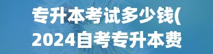 专升本考试多少钱(2024自考专升本费用一科大约需要多少钱)