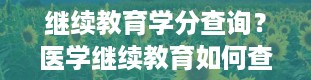 继续教育学分查询？医学继续教育如何查学分