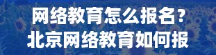 网络教育怎么报名？北京网络教育如何报名