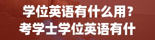 学位英语有什么用？考学士学位英语有什么用