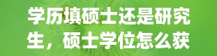 学历填硕士还是研究生，硕士学位怎么获得