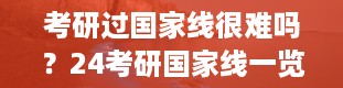 考研过国家线很难吗？24考研国家线一览表