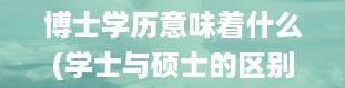 博士学历意味着什么(学士与硕士的区别)