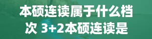 本硕连读属于什么档次 3+2本硕连读是什么意思