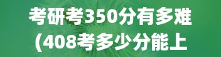 考研考350分有多难(408考多少分能上211)