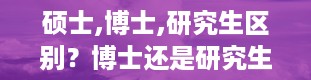 硕士,博士,研究生区别？博士还是研究生学历高