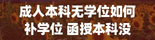 成人本科无学位如何补学位 函授本科没有学位证怎么补救