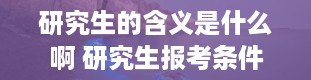 研究生的含义是什么啊 研究生报考条件与要求