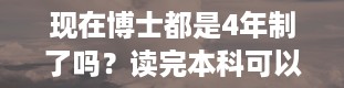 现在博士都是4年制了吗？读完本科可以直接考博士吗