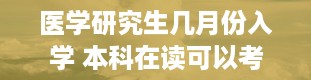 医学研究生几月份入学 本科在读可以考研究生吗