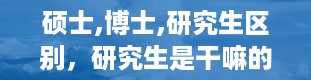 硕士,博士,研究生区别，研究生是干嘛的