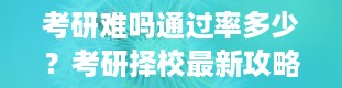 考研难吗通过率多少？考研择校最新攻略