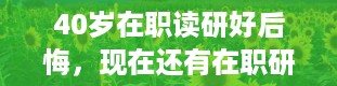 40岁在职读研好后悔，现在还有在职研究生吗