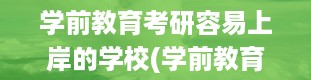 学前教育考研容易上岸的学校(学前教育专业考研考什么科目)