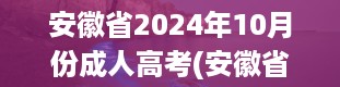 安徽省2024年10月份成人高考(安徽省成人高校招生考试时间)