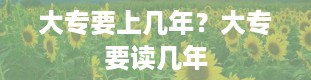 大专要上几年？大专要读几年