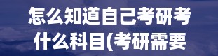 怎么知道自己考研考什么科目(考研需要准备什么)