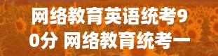 网络教育英语统考90分 网络教育统考一年考几次