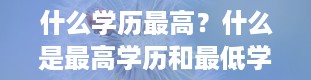 什么学历最高？什么是最高学历和最低学历