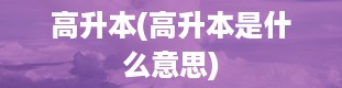 高升本(高升本是什么意思)