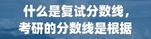 什么是复试分数线，考研的分数线是根据什么来划分的