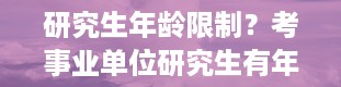 研究生年龄限制？考事业单位研究生有年龄限制吗