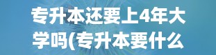 专升本还要上4年大学吗(专升本要什么条件)