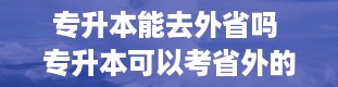 专升本能去外省吗 专升本可以考省外的吗