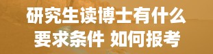 研究生读博士有什么要求条件 如何报考博士研究生