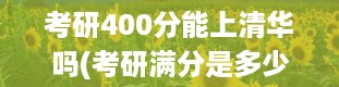 考研400分能上清华吗(考研满分是多少,都考几科)