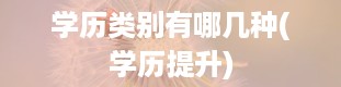 学历类别有哪几种(学历提升)