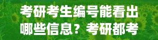 考研考生编号能看出哪些信息？考研都考什么科目