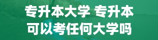 专升本大学 专升本可以考任何大学吗