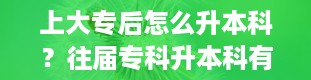 上大专后怎么升本科？往届专科升本科有几种途径