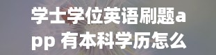 学士学位英语刷题app 有本科学历怎么考学士学位