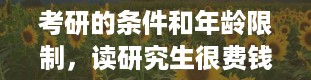 考研的条件和年龄限制，读研究生很费钱吗