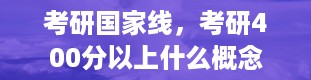 考研国家线，考研400分以上什么概念