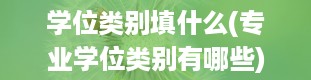 学位类别填什么(专业学位类别有哪些)